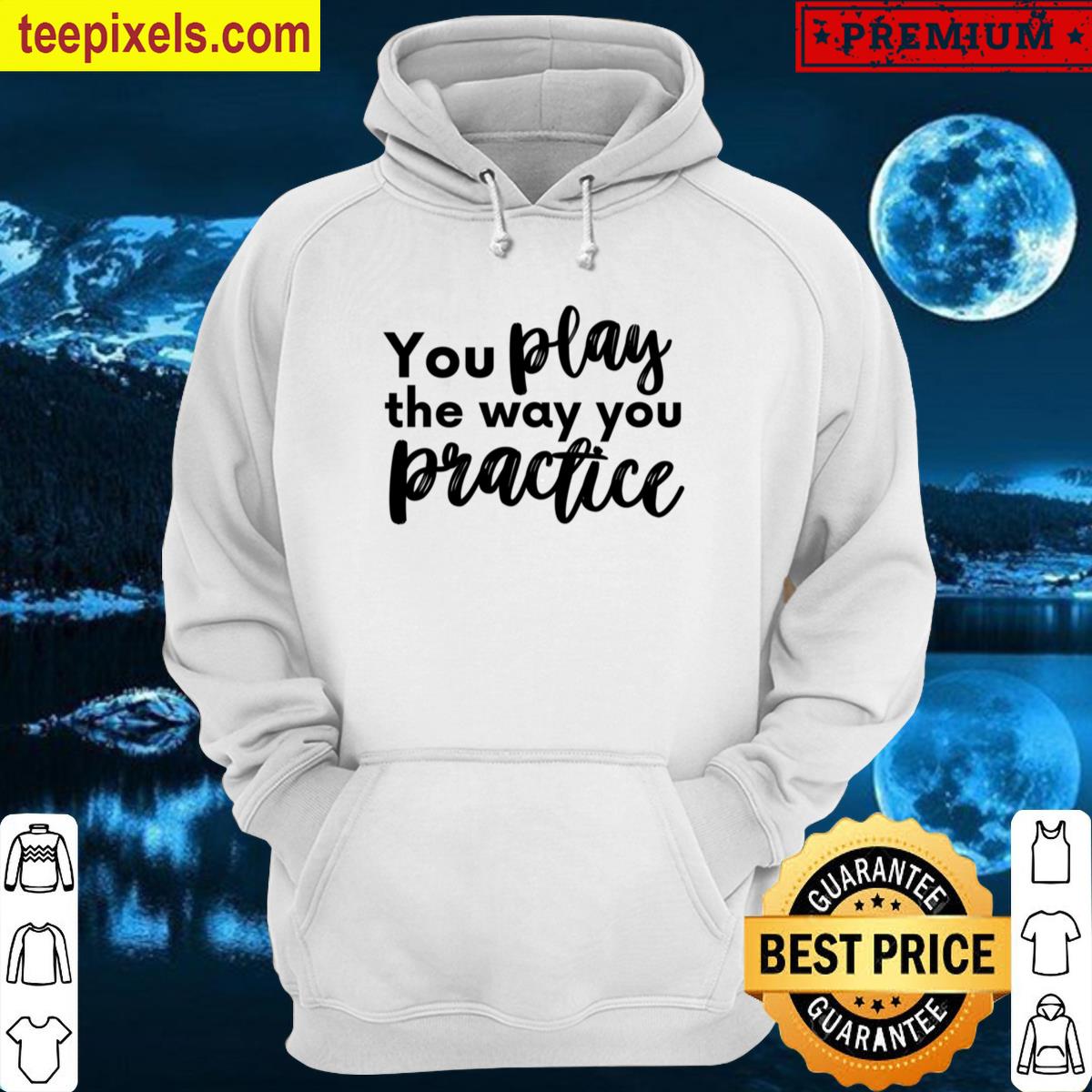 You Play The Way You Practice Oversized Tee Tee Shirt